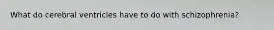 What do cerebral ventricles have to do with schizophrenia?