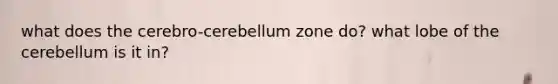 what does the cerebro-cerebellum zone do? what lobe of the cerebellum is it in?