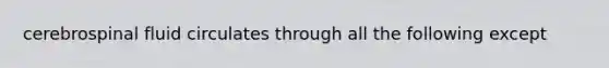 cerebrospinal fluid circulates through all the following except