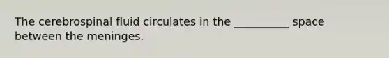 The cerebrospinal fluid circulates in the __________ space between <a href='https://www.questionai.com/knowledge/k36SqhoPCV-the-meninges' class='anchor-knowledge'>the meninges</a>.