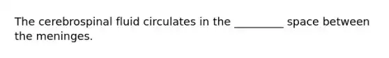 The cerebrospinal fluid circulates in the _________ space between the meninges.