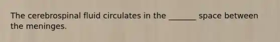 The cerebrospinal fluid circulates in the _______ space between the meninges.