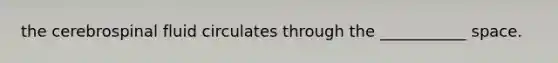 the cerebrospinal fluid circulates through the ___________ space.