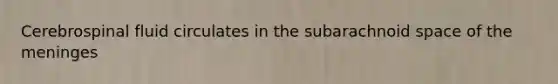 Cerebrospinal fluid circulates in the subarachnoid space of the meninges