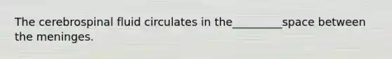 The cerebrospinal fluid circulates in the_________space between <a href='https://www.questionai.com/knowledge/k36SqhoPCV-the-meninges' class='anchor-knowledge'>the meninges</a>.