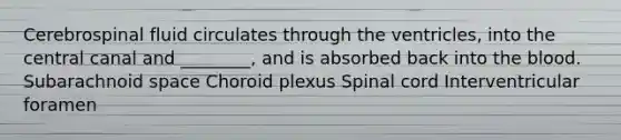 Cerebrospinal fluid circulates through the ventricles, into the central canal and ________, and is absorbed back into the blood. Subarachnoid space Choroid plexus Spinal cord Interventricular foramen