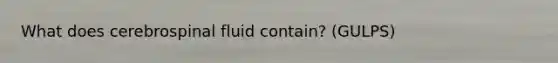 What does cerebrospinal fluid contain? (GULPS)