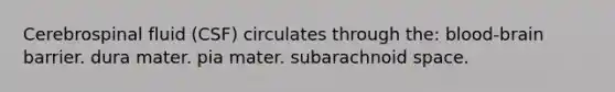 Cerebrospinal fluid (CSF) circulates through the: blood-brain barrier. dura mater. pia mater. subarachnoid space.