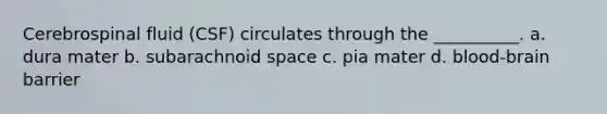 Cerebrospinal fluid (CSF) circulates through the __________. a. dura mater b. subarachnoid space c. pia mater d. blood-brain barrier