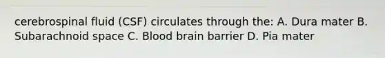 cerebrospinal fluid (CSF) circulates through the: A. Dura mater B. Subarachnoid space C. Blood brain barrier D. Pia mater