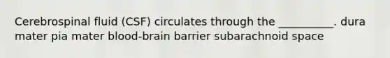 Cerebrospinal fluid (CSF) circulates through the __________. dura mater pia mater blood-brain barrier subarachnoid space