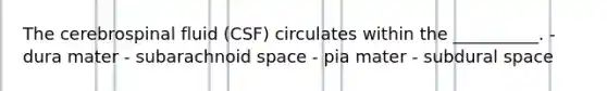 The cerebrospinal fluid (CSF) circulates within the __________. - dura mater - subarachnoid space - pia mater - subdural space