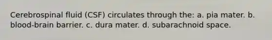 Cerebrospinal fluid (CSF) circulates through the: a. pia mater. b. blood-brain barrier. c. dura mater. d. subarachnoid space.