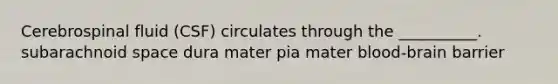 Cerebrospinal fluid (CSF) circulates through the __________. subarachnoid space dura mater pia mater blood-brain barrier