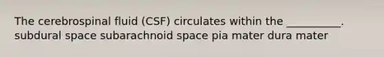 The cerebrospinal fluid (CSF) circulates within the __________. subdural space subarachnoid space pia mater dura mater