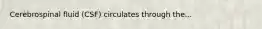 Cerebrospinal fluid (CSF) circulates through the...