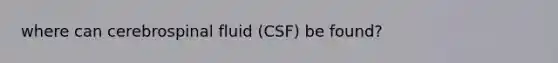 where can cerebrospinal fluid (CSF) be found?