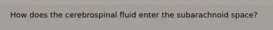 How does the cerebrospinal fluid enter the subarachnoid space?