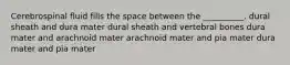 Cerebrospinal fluid fills the space between the __________. dural sheath and dura mater dural sheath and vertebral bones dura mater and arachnoid mater arachnoid mater and pia mater dura mater and pia mater