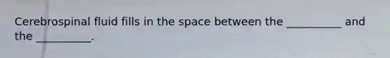 Cerebrospinal fluid fills in the space between the __________ and the __________.