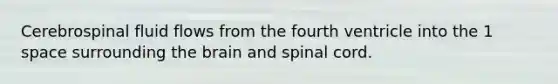 Cerebrospinal fluid flows from the fourth ventricle into the 1 space surrounding the brain and spinal cord.