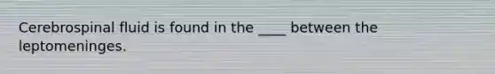 Cerebrospinal fluid is found in the ____ between the leptomeninges.