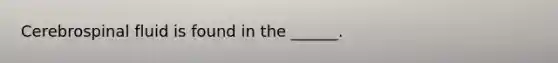 Cerebrospinal fluid is found in the ______.