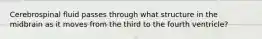 Cerebrospinal fluid passes through what structure in the midbrain as it moves from the third to the fourth ventricle?