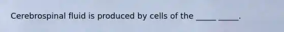 Cerebrospinal fluid is produced by cells of the _____ _____.