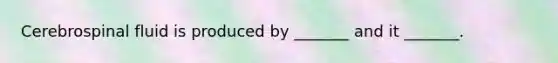 Cerebrospinal fluid is produced by _______ and it _______.