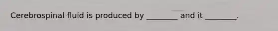 Cerebrospinal fluid is produced by ________ and it ________.