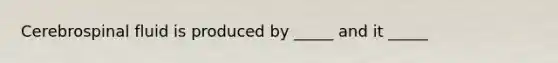 Cerebrospinal fluid is produced by _____ and it _____