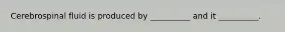 Cerebrospinal fluid is produced by __________ and it __________.