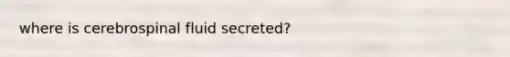 where is cerebrospinal fluid secreted?