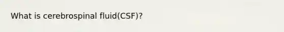 What is cerebrospinal fluid(CSF)?