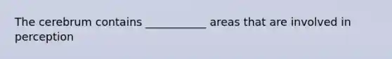 The cerebrum contains ___________ areas that are involved in perception