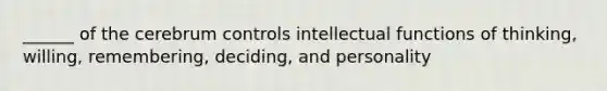 ______ of the cerebrum controls intellectual functions of thinking, willing, remembering, deciding, and personality