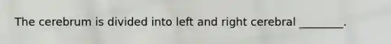 The cerebrum is divided into left and right cerebral ________.