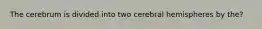 The cerebrum is divided into two cerebral hemispheres by the?