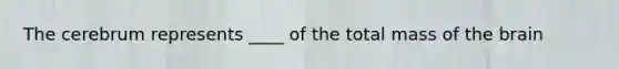 The cerebrum represents ____ of the total mass of the brain