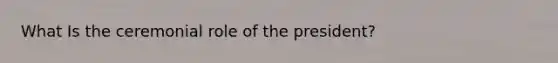 What Is the ceremonial role of the president?