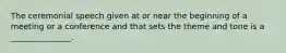 The ceremonial speech given at or near the beginning of a meeting or a conference and that sets the theme and tone is a _______________.
