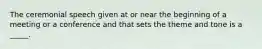 The ceremonial speech given at or near the beginning of a meeting or a conference and that sets the theme and tone is a _____.
