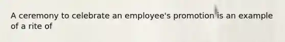 A ceremony to celebrate an employee's promotion is an example of a rite of