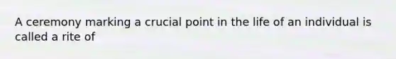 A ceremony marking a crucial point in the life of an individual is called a rite of