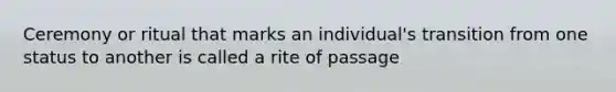 Ceremony or ritual that marks an individual's transition from one status to another is called a rite of passage