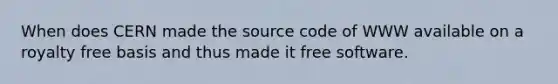 When does CERN made the source code of WWW available on a royalty free basis and thus made it free software.