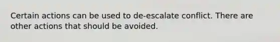 Certain actions can be used to de-escalate conflict. There are other actions that should be avoided.