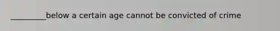 _________below a certain age cannot be convicted of crime