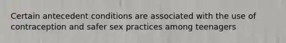 Certain antecedent conditions are associated with the use of contraception and safer sex practices among teenagers